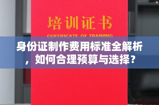 枣阳身份证制作费用标准全解析，如何合理预算与选择？