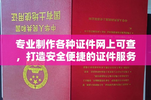 枣阳专业制作各种证件网上可查，打造安全便捷的证件服务