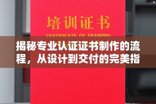 枣阳揭秘专业认证证书制作的流程，从设计到交付的完美指南