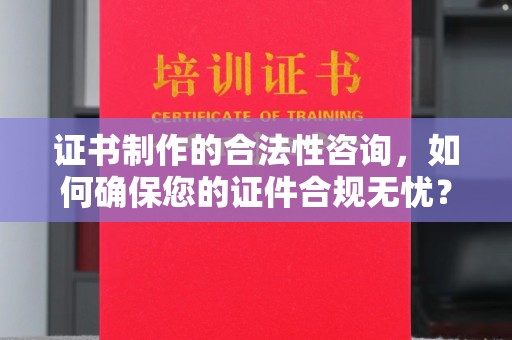 枣阳证书制作的合法性咨询，如何确保您的证件合规无忧？