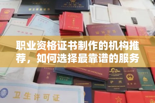 枣阳职业资格证书制作的机构推荐，如何选择最靠谱的服务商？