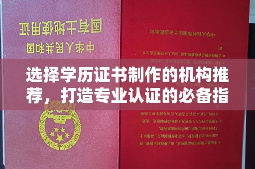 枣阳选择学历证书制作的机构推荐，打造专业认证的必备指南