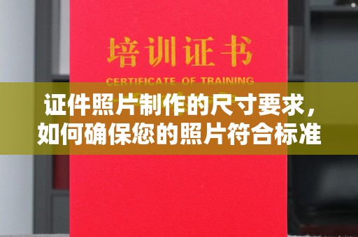 枣阳证件照片制作的尺寸要求，如何确保您的照片符合标准？
