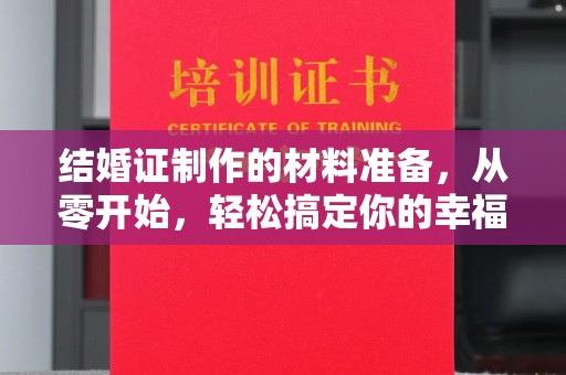 枣阳结婚证制作的材料准备，从零开始，轻松搞定你的幸福证明