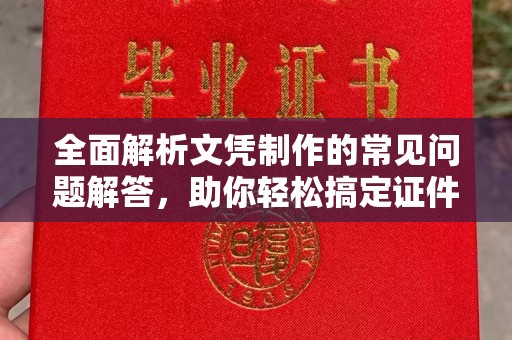 枣阳全面解析文凭制作的常见问题解答，助你轻松搞定证件需求