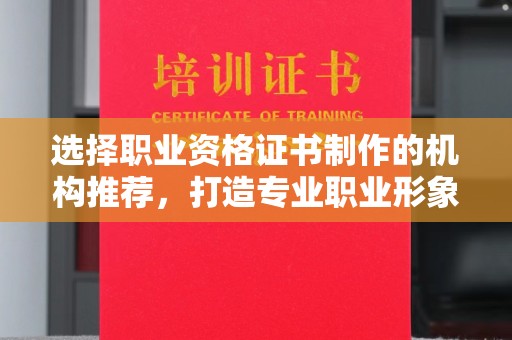 枣阳选择职业资格证书制作的机构推荐，打造专业职业形象