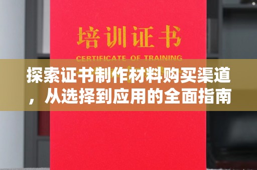 枣阳探索证书制作材料购买渠道，从选择到应用的全面指南