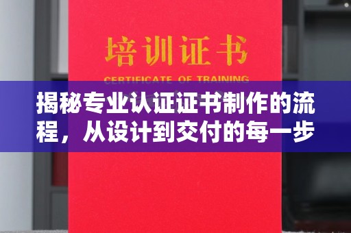 枣阳揭秘专业认证证书制作的流程，从设计到交付的每一步
