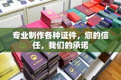 枣阳专业制作各种证件，您的信任，我们的承诺