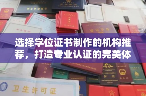 枣阳选择学位证书制作的机构推荐，打造专业认证的完美体验