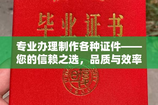 枣阳专业办理制作各种证件——您的信赖之选，品质与效率的完美结合