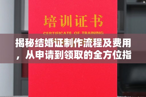 枣阳揭秘结婚证制作流程及费用，从申请到领取的全方位指南