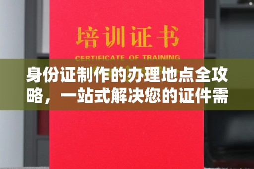 枣阳身份证制作的办理地点全攻略，一站式解决您的证件需求