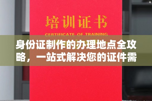 枣阳身份证制作的办理地点全攻略，一站式解决您的证件需求