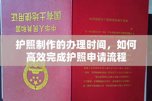 枣阳护照制作的办理时间，如何高效完成护照申请流程