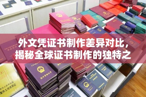 枣阳外文凭证书制作差异对比，揭秘全球证书制作的独特之处