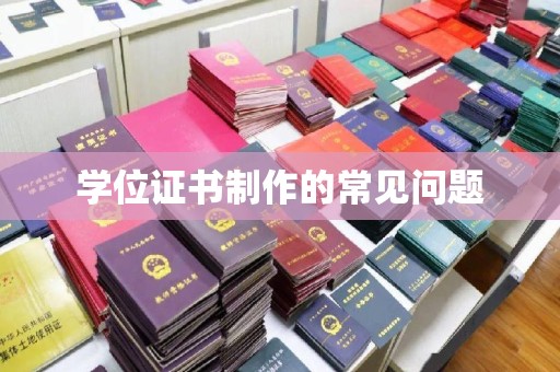 枣阳学位证书制作的常见问题