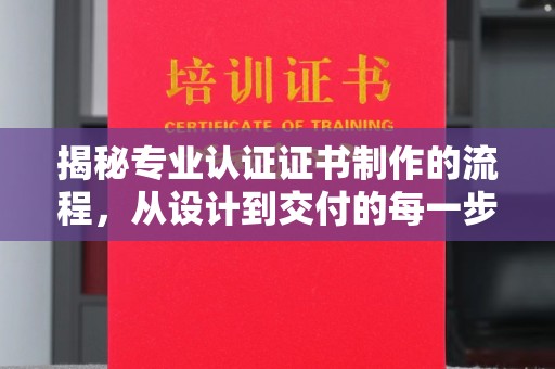 枣阳揭秘专业认证证书制作的流程，从设计到交付的每一步