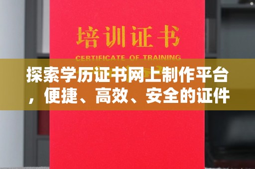枣阳探索学历证书网上制作平台，便捷、高效、安全的证件制作新选择