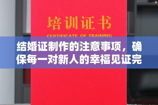 枣阳结婚证制作的注意事项，确保每一对新人的幸福见证完美无瑕