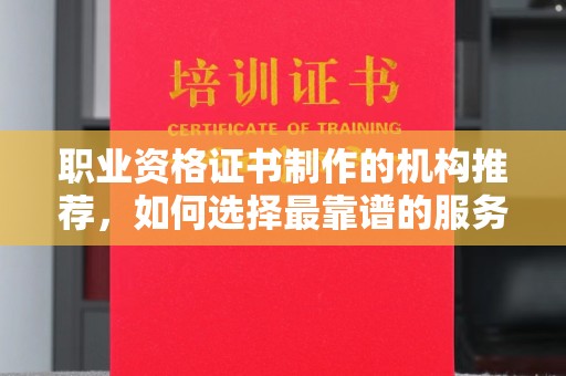 枣阳职业资格证书制作的机构推荐，如何选择最靠谱的服务商？