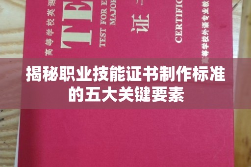 枣阳揭秘职业技能证书制作标准的五大关键要素
