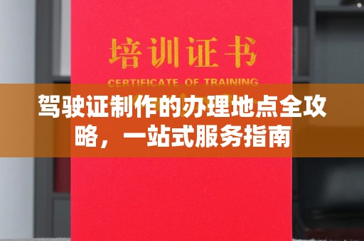 枣阳驾驶证制作的办理地点全攻略，一站式服务指南