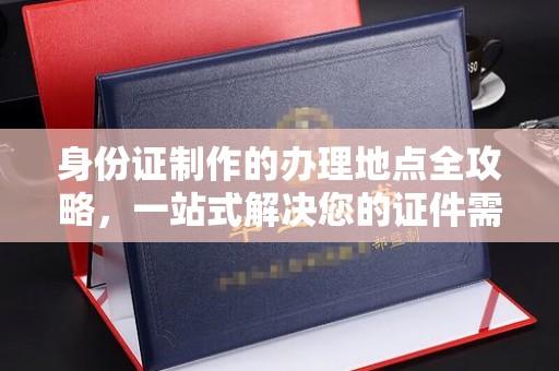 枣阳身份证制作的办理地点全攻略，一站式解决您的证件需求