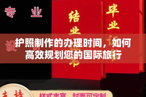 枣阳护照制作的办理时间，如何高效规划您的国际旅行