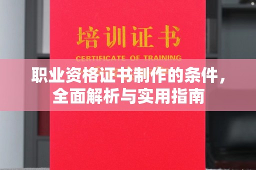 枣阳职业资格证书制作的条件，全面解析与实用指南