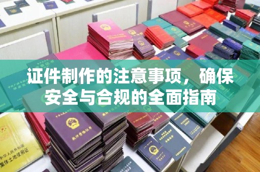 枣阳证件制作的注意事项，确保安全与合规的全面指南