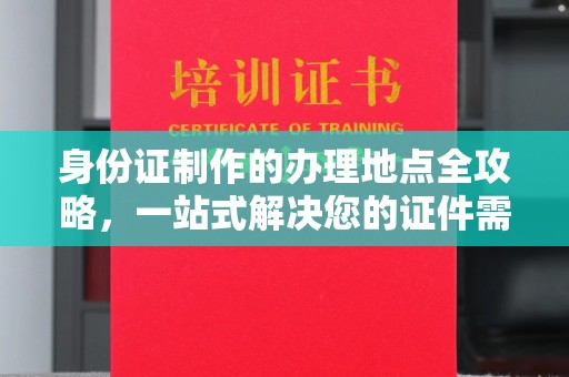 枣阳身份证制作的办理地点全攻略，一站式解决您的证件需求