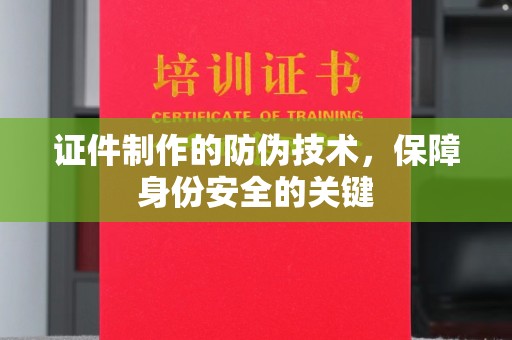 枣阳证件制作的防伪技术，保障身份安全的关键