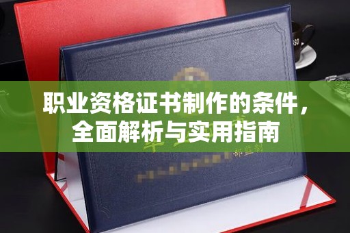 枣阳职业资格证书制作的条件，全面解析与实用指南