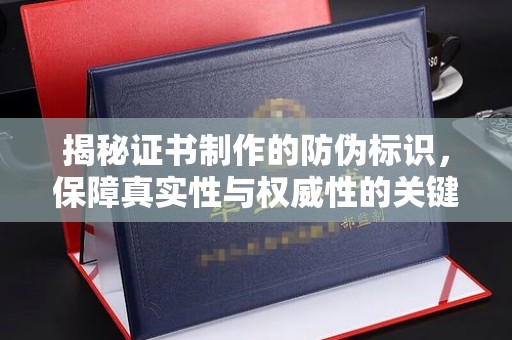 枣阳揭秘证书制作的防伪标识，保障真实性与权威性的关键