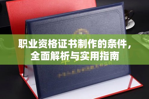 枣阳职业资格证书制作的条件，全面解析与实用指南